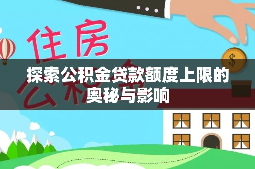 创业探索公积金贷款额度上限的奥秘与影响