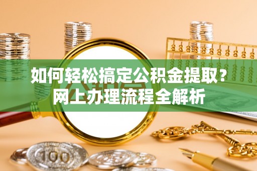 创业如何轻松搞定公积金提取？网上办理流程全解析