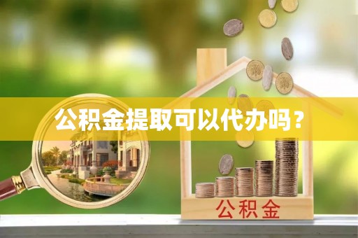 创业公积金提取可以代办吗？