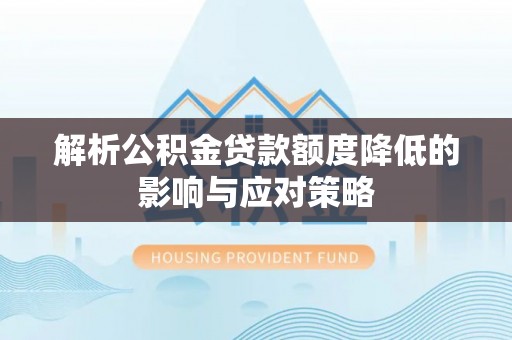 创业解析公积金贷款额度降低的影响与应对策略