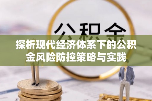 创业探析现代经济体系下的公积金风险防控策略与实践