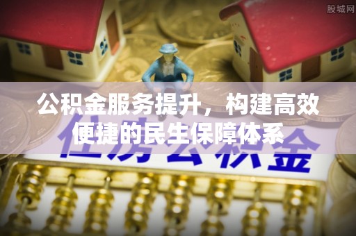 创业公积金服务提升，构建高效便捷的民生保障体系