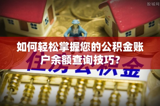 创业如何轻松掌握您的公积金账户余额查询技巧？