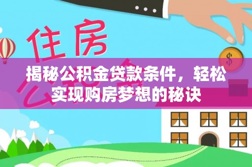 创业揭秘公积金贷款条件，轻松实现购房梦想的秘诀