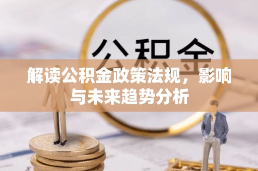 创业解读公积金政策法规，影响与未来趋势分析