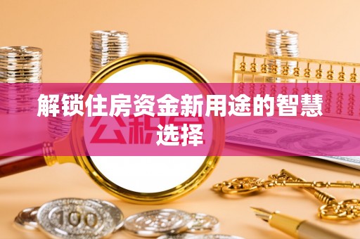 创业解锁住房资金新用途的智慧选择