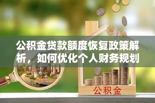 创业公积金贷款额度恢复政策解析，如何优化个人财务规划