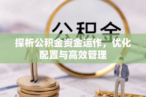 创业探析公积金资金运作，优化配置与高效管理