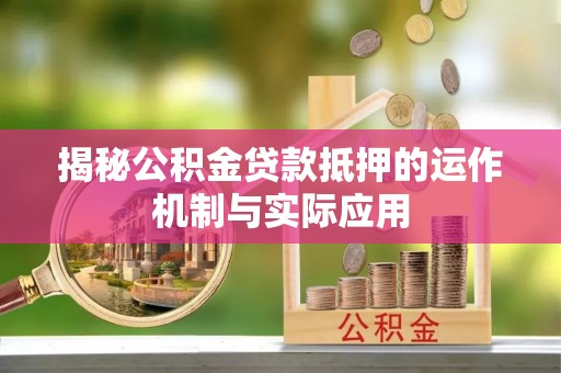 创业揭秘公积金贷款抵押的运作机制与实际应用