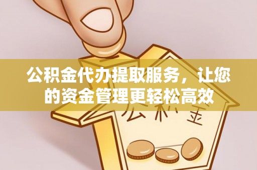 创业公积金代办提取服务，让您的资金管理更轻松高效