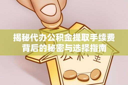创业揭秘代办公积金提取手续费背后的秘密与选择指南