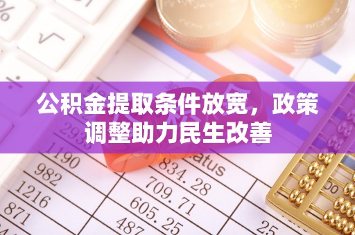创业公积金提取条件放宽，政策调整助力民生改善