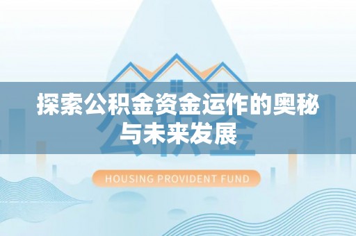 创业探索公积金资金运作的奥秘与未来发展
