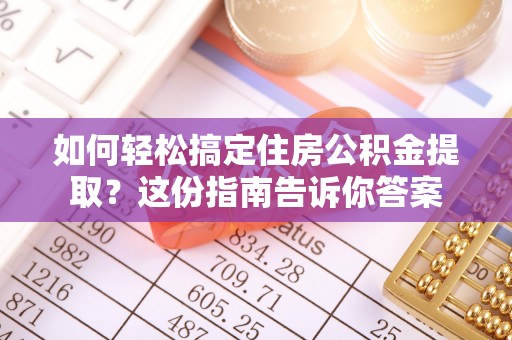 创业如何轻松搞定住房公积金提取？这份指南告诉你答案