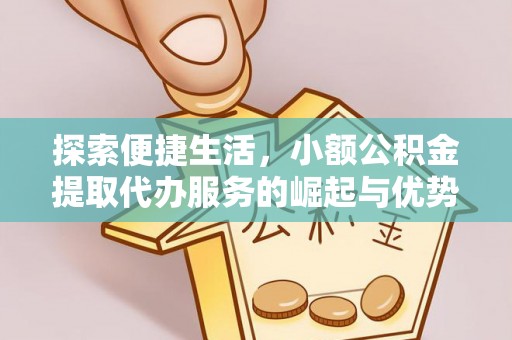 创业探索便捷生活，小额公积金提取代办服务的崛起与优势