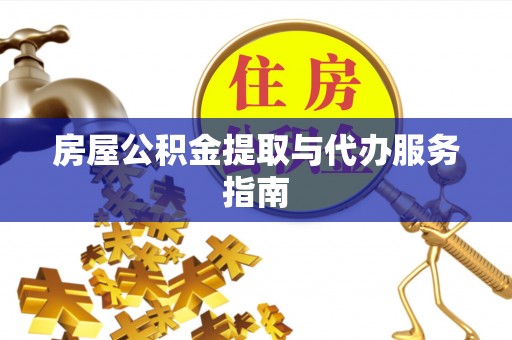 创业房屋公积金提取与代办服务指南