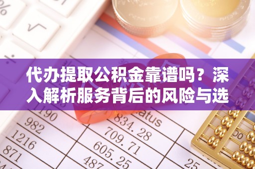 创业代办提取公积金靠谱吗？深入解析服务背后的风险与选择