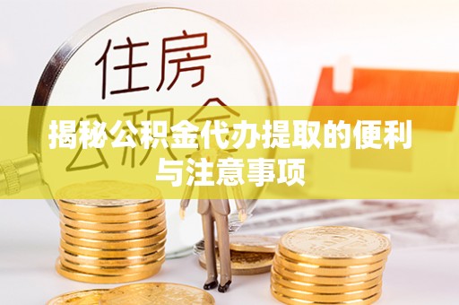 创业揭秘公积金代办提取的便利与注意事项