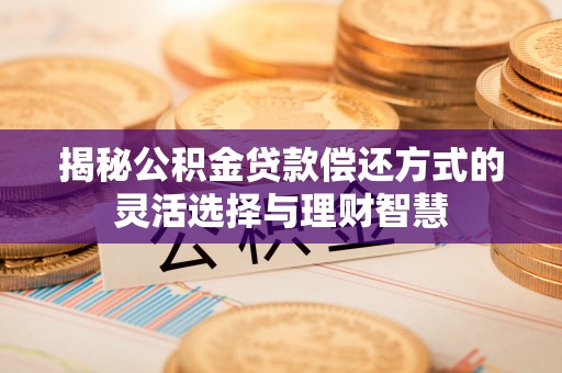 创业揭秘公积金贷款偿还方式的灵活选择与理财智慧