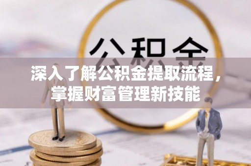 创业深入了解公积金提取流程，掌握财富管理新技能