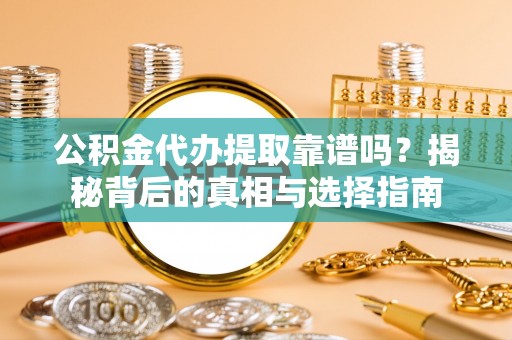 创业公积金代办提取靠谱吗？揭秘背后的真相与选择指南