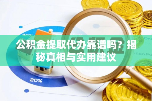 创业公积金提取代办靠谱吗？揭秘真相与实用建议