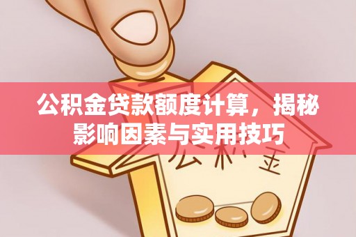创业公积金贷款额度计算，揭秘影响因素与实用技巧