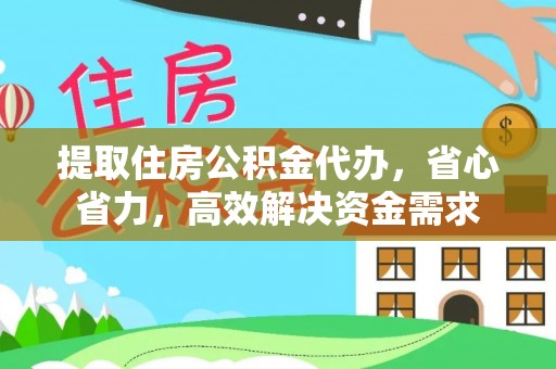 创业提取住房公积金代办，省心省力，高效解决资金需求