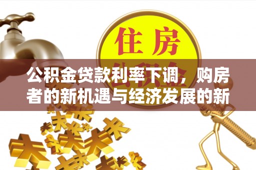 创业公积金贷款利率下调，购房者的新机遇与经济发展的新动力