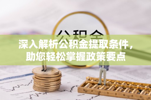 创业深入解析公积金提取条件，助您轻松掌握政策要点