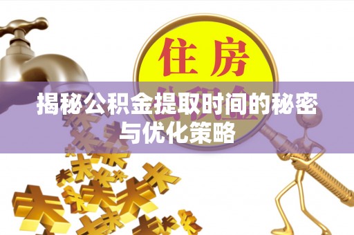 创业揭秘公积金提取时间的秘密与优化策略
