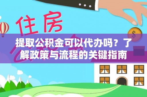 创业提取公积金可以代办吗？了解政策与流程的关键指南