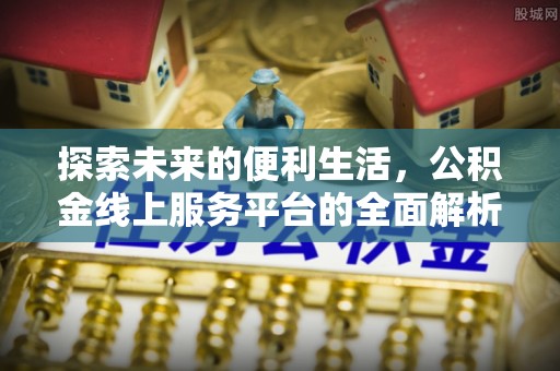创业探索未来的便利生活，公积金线上服务平台的全面解析