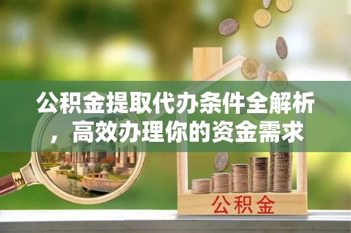 创业公积金提取代办条件全解析，高效办理你的资金需求