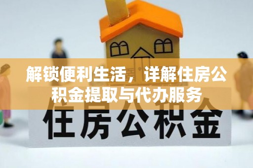 创业解锁便利生活，详解住房公积金提取与代办服务