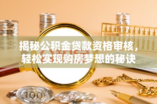 创业揭秘公积金贷款资格审核，轻松实现购房梦想的秘诀