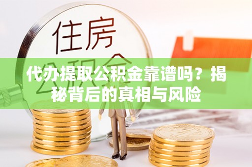 创业代办提取公积金靠谱吗？揭秘背后的真相与风险