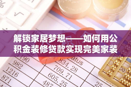 创业解锁家居梦想——如何用公积金装修贷款实现完美家装