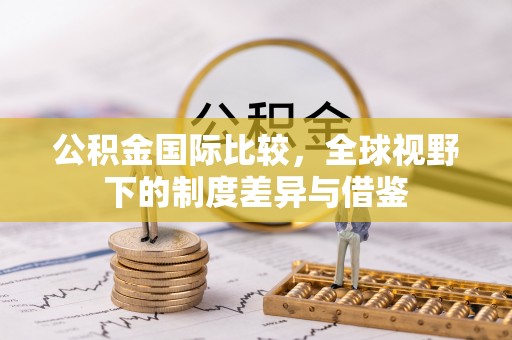 创业公积金国际比较，全球视野下的制度差异与借鉴
