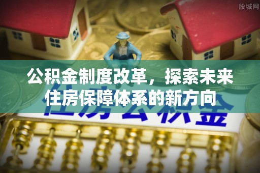 创业公积金制度改革，探索未来住房保障体系的新方向