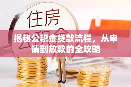 创业揭秘公积金贷款流程，从申请到放款的全攻略
