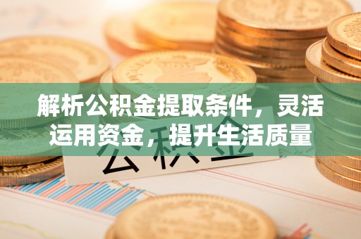 创业解析公积金提取条件，灵活运用资金，提升生活质量