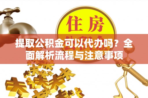 创业提取公积金可以代办吗？全面解析流程与注意事项
