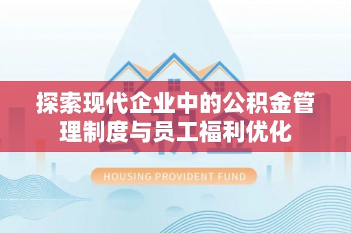 创业探索现代企业中的公积金管理制度与员工福利优化