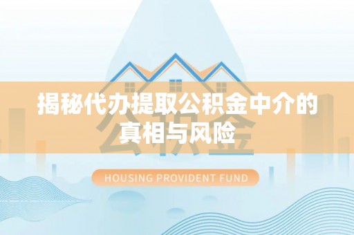 创业揭秘代办提取公积金中介的真相与风险