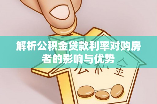 创业解析公积金贷款利率对购房者的影响与优势