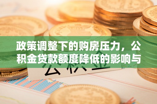 创业政策调整下的购房压力，公积金贷款额度降低的影响与应对策略