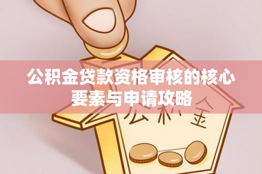 创业公积金贷款资格审核的核心要素与申请攻略