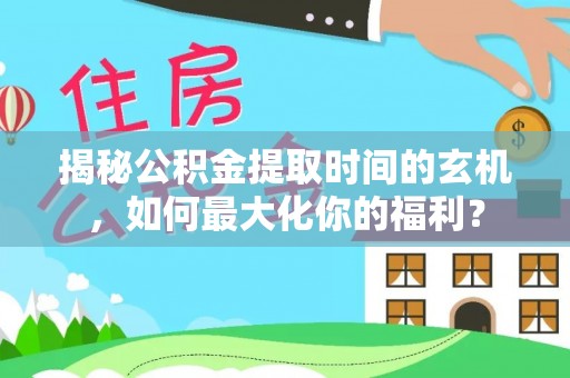 创业揭秘公积金提取时间的玄机，如何最大化你的福利？