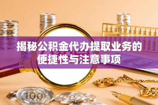 创业揭秘公积金代办提取业务的便捷性与注意事项